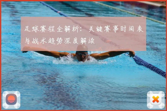 足球赛程全解析:关键赛事时间表与战术趋势深度解读