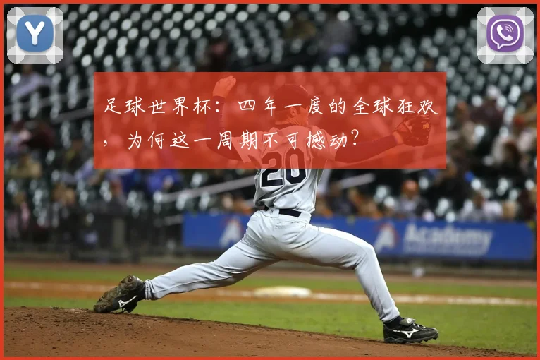 足球世界杯:四年一度的全球狂欢,为何这一周期不可撼动?
