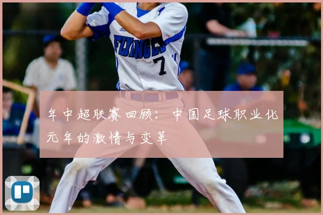 年中超联赛回顾:中国足球职业化元年的激情与变革