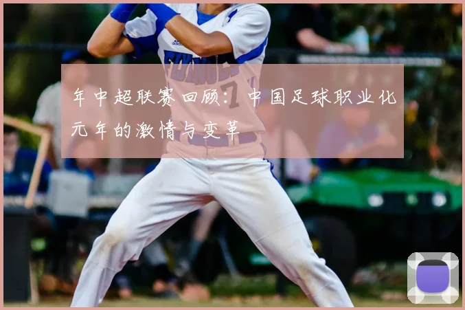 年中超联赛回顾:中国足球职业化元年的激情与变革
