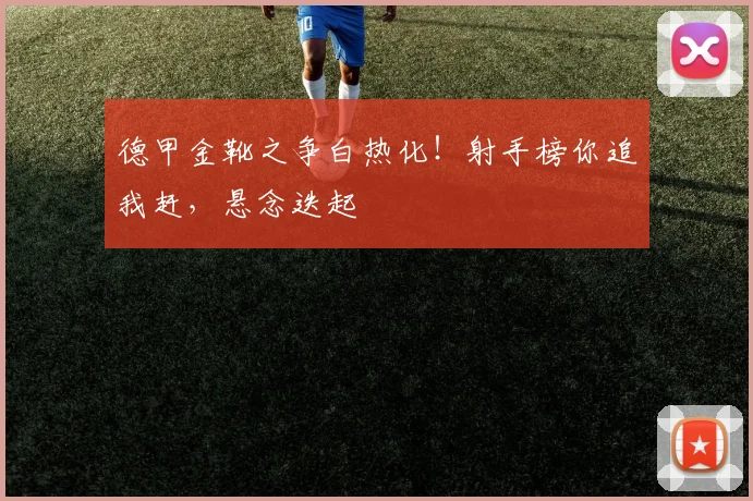 德甲金靴之争白热化!射手榜你追我赶,悬念迭起