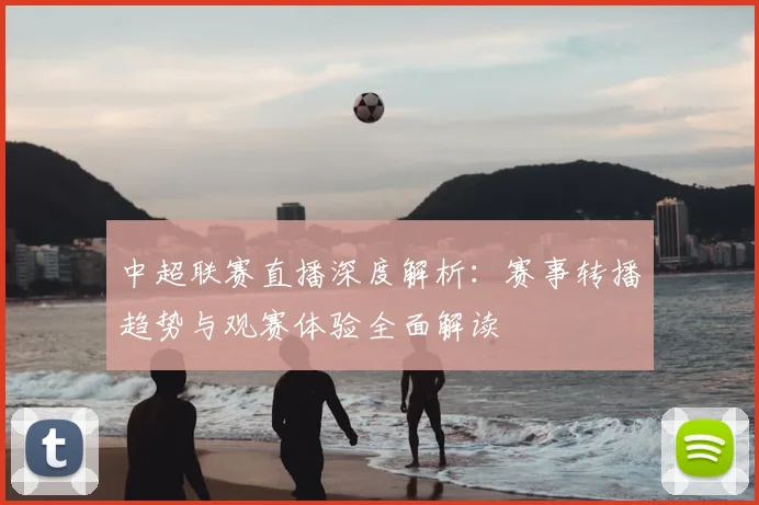 中超联赛直播深度解析:赛事转播趋势与观赛体验全面解读